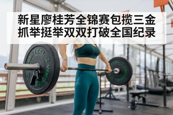 新星廖桂芳全锦赛包揽三金 抓举挺举双双打破全国纪录 | kaiyun