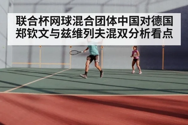 联合杯网球混合团体中国对德国郑钦文与兹维列夫混双分析看点 | kaiyun