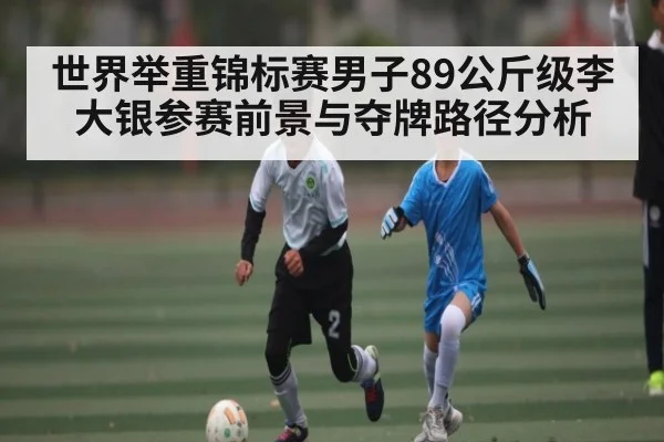 世界举重锦标赛男子89公斤级李大银参赛前景与夺牌路径分析 | kaiyun