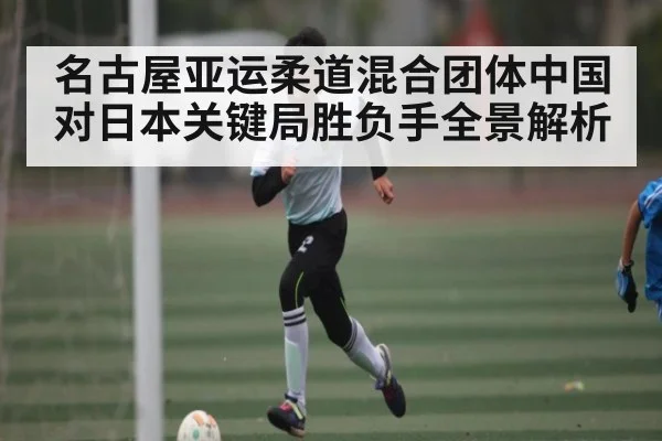 名古屋亚运柔道混合团体中国对日本关键局胜负手全景解析 | kaiyun