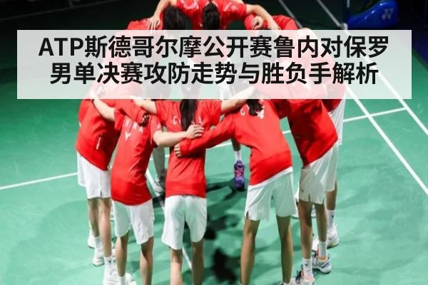 ATP斯德哥尔摩公开赛鲁内对保罗男单决赛攻防走势与胜负手解析