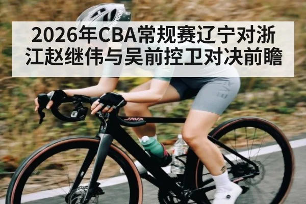 2026年CBA常规赛辽宁对浙江赵继伟与吴前控卫对决前瞻