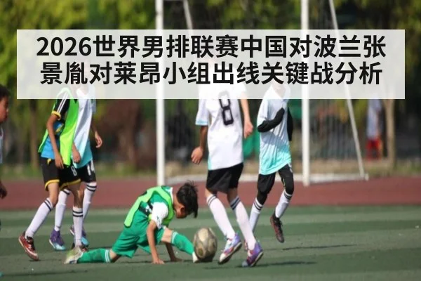 2026世界男排联赛中国对波兰张景胤对莱昂小组出线关键战分析